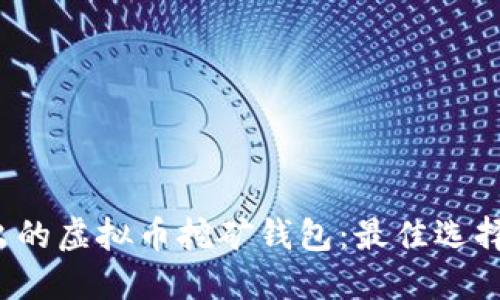 2023年新出的虚拟币挖矿钱包:最佳选择与使用指南