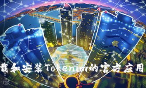 如何在安卓设备上下载和安装Tokenim的官方应用程序:详细步骤与指南