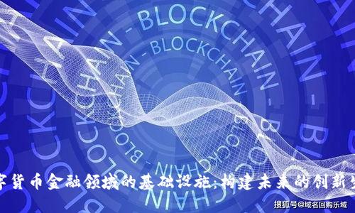 数字货币金融领域的基础设施:构建未来的创新生态