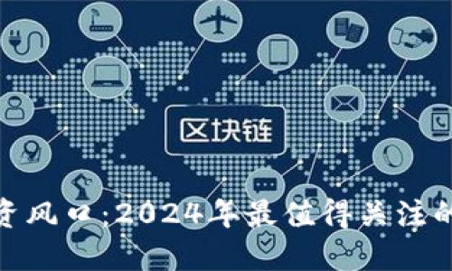 数字货币投资风口:2024年最值得关注的趋势与机会
