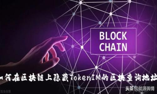 如何在区块链上隐藏TokenIM的区块查询地址?
