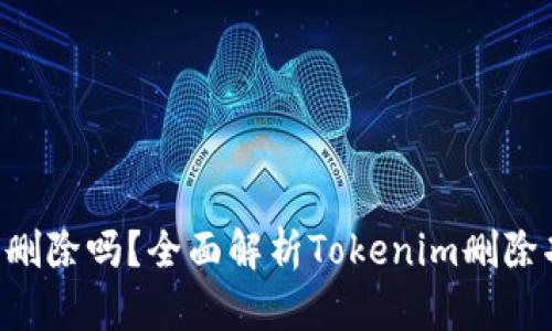 Tokenim能删除吗？全面解析Tokenim删除功能与影响