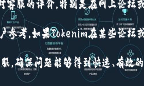对于Tokenim是否有客服的问题，首先需要了解Tokenim是一个什么样的平台。Tokenim通常指的是与加密货币、区块链技术或数字资产相关的平台或应用。很多这样的平台注册时通常会提供一定的客户支持服务，以帮助用户解决各种问题。

### Tokenim是否有客服

在大多数情况下，像Tokenim这样的数字资产平台会设有多个客户支持渠道。这些渠道可能包括：

- **在线聊天**：许多平台提供实时聊天功能，用户可以直接与客服人员进行沟通，以便快速解决问题。
- **电子邮件支持**：用户也可以通过发送电子邮件的方式与客服团队联系，这种方式适合需要发送详细信息或附件的情况。
- **常见问题解答（FAQ）**：很多平台会在其网站设有FAQ页面，用户可以在其中找到一些常见问题及其答案，这对于很多新手用户非常友好。
- **社交媒体**：一些平台可能会通过社交媒体渠道（如Twitter、Facebook等）与用户进行互动，提供支持或发布重要通知。

如果你在使用Tokenim时遇到问题，建议你查看该平台的官方网站，通常会在支持或联系页面找到相关的客服信息。同时，如果你有特定的问题或需求，确保准确描述你的情况，这样客服能够更有效地帮助你。

### 可能的问题及详细介绍

为了帮助用户更好地了解Tokenim及其客户服务，这里列出了六个可能相关的问题，并对每个问题进行了详细介绍。

1. Tokenim的客服工作时间是怎样的？

客服的工作时间通常会影响用户的体验，尤其是在处理紧急问题时。如果Tokenim提供24小时客服支持，那将是一个非常好的功能，因为用户可以在任何时间寻求帮助。然而，大多数平台的客服时间往往是有限的，通常是在工作日的特定时间。

建议用户在访问Tokenim官网时，查看“关于我们”或“支持”页面，通常会明确列出客服的工作时间。在工作时间外，有些平台也会提供自动回复功能，确保用户的问题能够在下一个工作时间内得到回应。此外，了解客服的工作时间能够帮助用户更合理地安排自己的查询时间。

2. 如何通过Tokenim联系客服？

联系Tokenim客服的方式一般有几种，首先是查看网站的支持页面。大部分平台都会提供多种联系方式，例如在线聊天、电子邮件、电话等。在线聊天是实时的，可以获得即时反馈，而电子邮件则适合更详细的问题，可能需要等待回复。平台官网通常会有一个“联系我们”或“支持”链接，用户可以通过该链接找到相关信息。

如果Tokenim有官方社交媒体账号，用户也可以通过这些平台与其客服联系。例如，通过Twitter或Facebook上的私信功能，用户可以向Tokenim客服提问或反馈问题。一些平台也可能在社交媒体上定期发布更新而与用户互动。

3. Tokenim客服的响应时间一般是多久？

响应时间因平台而异，但一般来说，如果使用在线聊天功能，用户可以几乎即时收到回应。对于电子邮件或其他非实时通讯方式，响应时间可能会长一些，通常在几个小时到几天之间。

一些高效的客服团队会在24小时内回应用户的邮件和请求，特别是在遇到大量用户询问的情况下，响应时间可能会有所延长。建议用户在发起咨询时，查看平台提供的服务水平协议（SLA），了解相应的响应时间承诺。

4. Tokenim是否提供多语言客服支持？

随着区块链和加密货币的全球化发展，很多平台开始提供多语言客服支持。Tokenim是否提供多语言服务，主要取决于其用户背景和市场定位。如果Tokenim的用户主要来自于英语国家，可能以英语为主，但也有可能支持西语、法语、中文等语言，以满足不同国家和地区用户的需求。

用户可以在官网上查询客服语言支持的具体信息，通常在“支持”页面或者FAQ中会有说明。这对于非英语用户尤其重要，因为在咨询时能够使用自己熟悉的语言，可以降低沟通的障碍，从而更高效地解决问题。

5. Tokenim有没有官方的知识库或帮助中心？

大多数成熟的平台都会建立一个知识库或帮助中心，包括常见问题（FAQ）、操作指南、使用教程等。这样的知识库不仅可以帮助用户自己解决问题，还能减轻客服团队的压力。

用户在Tokenim的官网上通常可以找到一个帮助中心的链接，通过该链接访问各种资源，包括产品使用说明、常见问题解答及相关文档。如果遇到复杂问题，知识库可能也会提供更详细的支持文档和视频教程。

6. Tokenim的客服质量怎么样？有没有用户评价？

客服质量直接影响用户的满意度，好的客服团队能够有效地解决用户问题，提高用户体验。在选择使用Tokenim之前，建议用户参考其他用户对客服的评价，特别是在网上论坛或社交媒体上的讨论。

通过查看客户评价，可以了解到客服团队的响应速度、专业性及解决问题的能力。有些平台会在其网站上展示用户的反馈或评价，以便潜在用户参考。如果Tokenim在某些论坛或平台上有负面评价，用户应当谨慎评估，并权衡使用该平台的优缺点。

通过这些问题的详细解答，用户应该能够对Tokenim的客户服务有一个全面的了解。如果在使用过程中遇到具体问题，及时联系Tokenim的客服，确保问题能够得到快速、有效的解决。