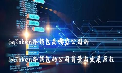 imToken冷钱包是哪家公司的
imToken冷钱包的公司背景与发展历程