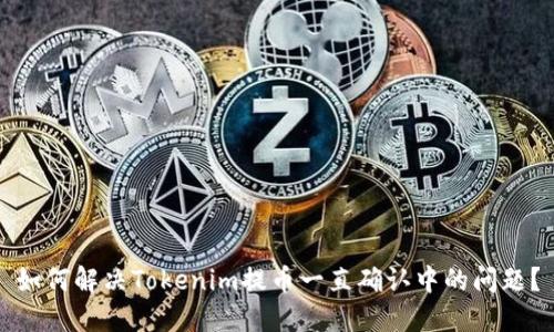 如何解决Tokenim提币一直确认中的问题？