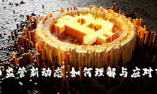 数字货币监管新动态：如何理解与应对市场变化
