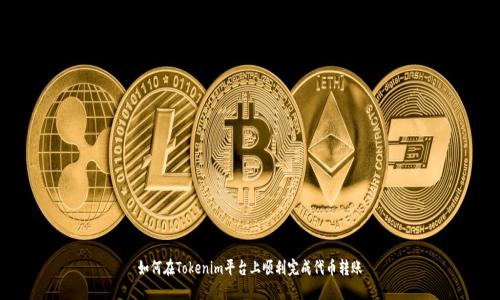 如何在Tokenim平台上顺利完成代币转账
