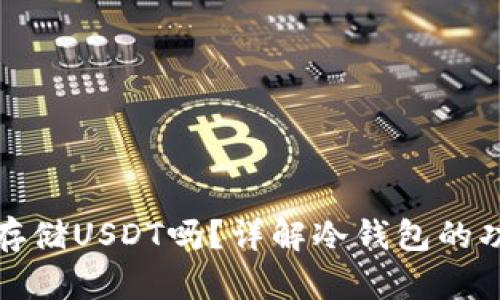冷钱包可以存储USDT吗?详解冷钱包的功能与安全性