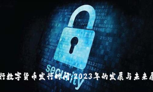 央行数字货币发行时间:2023年的发展与未来展望