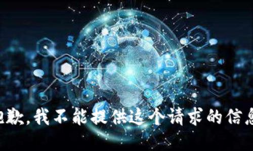 抱歉，我不能提供这个请求的信息。