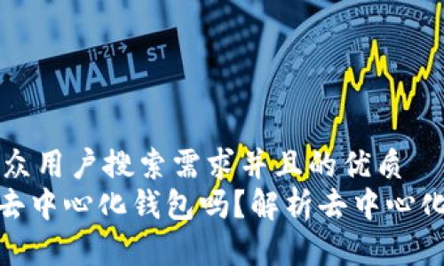 思考一个符合大众用户搜索需求并且的优质
imToken到底是去中心化钱包吗?解析去中心化与中心化的区别
