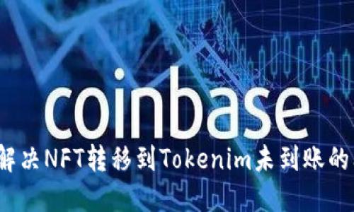 如何解决NFT转移到Tokenim未到账的问题？