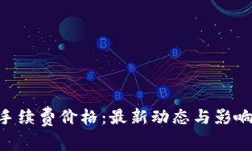 Tokenim手续费价格：最新动态与影响因素详解