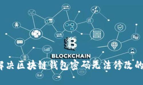 如何解决区块链钱包密码无法修改的问题？