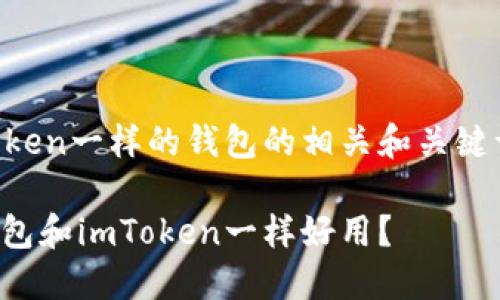 跟imtoken一样的钱包的相关和关键词如下：

哪些钱包和imToken一样好用？