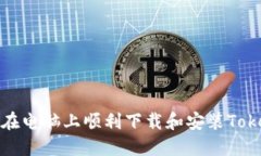  如何在电脑上顺利下载和安装Tokenim？