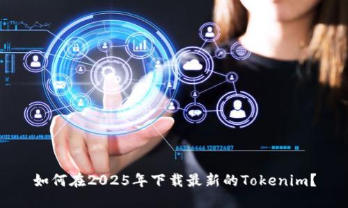 如何在2025年下载最新的Tokenim？