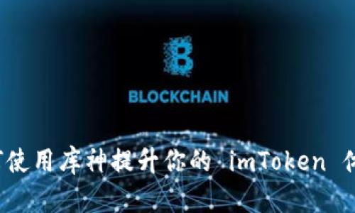 如何使用库神提升你的 imToken 体验？