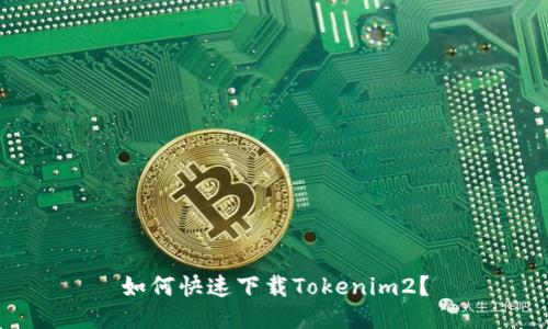 如何快速下载Tokenim2？