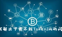 如何解决下载不到Tokenim的问题？