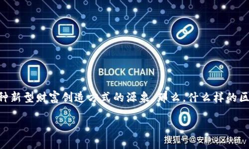 区块链暴富产品是什么类型？这可能是许多人关心的一个问题。在这个迅速发展的技术时代，区块链已经不仅仅是比特币的代名词，它更是各种新型财富创造方式的源泉。那么，什么样的区块链产品被誉为“暴富产品”，又为何它们会如此吸引投资者的目光呢？接下来，我们将深入探讨这个话题，希望能够为大家揭示区块链的奥秘。

区块链暴富产品是什么类型？