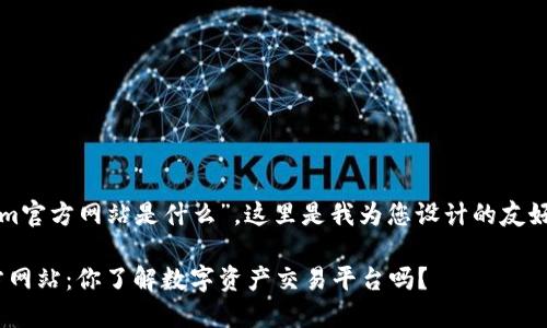 关于“tokenim官方网站是什么”，这里是我为您设计的友好和相关内容。

Tokenim官方网站：你了解数字资产交易平台吗？