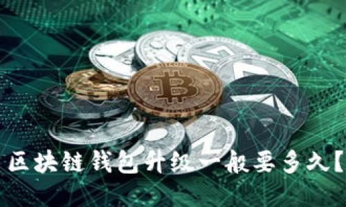 区块链钱包升级一般要多久？