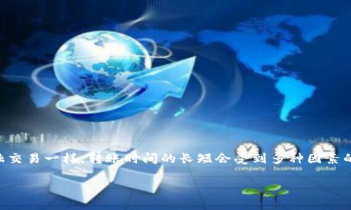 tokenim转账多久到帐这个问题常常困扰着许多使用数字货币的用户。像其他金融交易一样，转账时间的长短会受到多种因素的影响。那么，究竟是什么决定了tokenim转账的到账速度呢？让我们深入探讨一下。

Tokenim转账到账时间是多久？