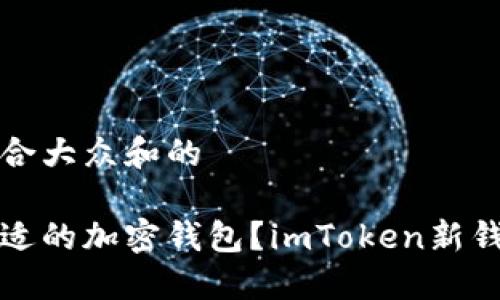 思考一个符合大众和的

如何选择合适的加密钱包？imToken新钱包体验分享