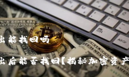 Tokenim转出能找回吗

Tokenim转出后能否找回？揭秘加密资产的安全之道