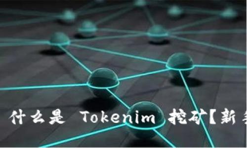  керати 什么是 Tokenim 挖矿？新手应该如何入门？