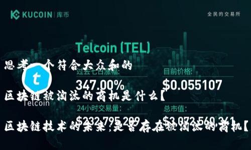 思考一个符合大众和的

区块链被淘汰的商机是什么？

区块链技术的未来：是否存在被淘汰的商机？