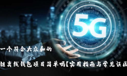 思考一个符合大众和的

区块链离线钱包项目简单吗？实用指南与常见误区揭秘