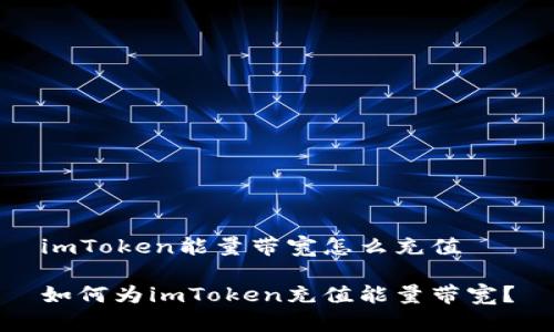 imToken能量带宽怎么充值

如何为imToken充值能量带宽？
