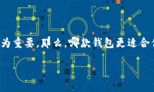 推荐的区块链钱包是一个当今越来越多用户关注的话题。在这个数字货币快速发展的时代，选择一个合适的区块链钱包尤为重要。那么，哪款钱包更适合你呢？你是否对现有的各种选择感到困惑？在这篇文章中，我们将深入探讨一些最佳选择，以及这些钱包的特点和适用场景。

如何选择合适的区块链钱包？