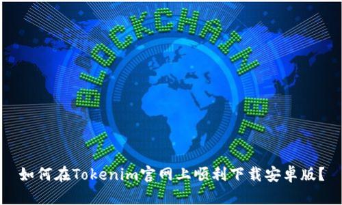 如何在Tokenim官网上顺利下载安卓版？