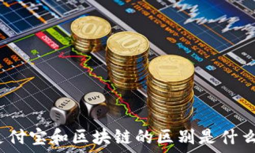   
支付宝和区块链的区别是什么？