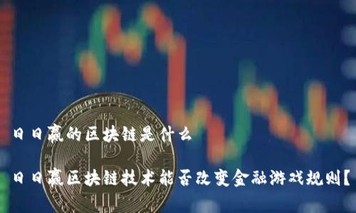 日日赢的区块链是什么

日日赢区块链技术能否改变金融游戏规则？
