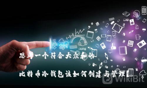 思考一个符合大众和的

比特币冷钱包该如何创建与管理？