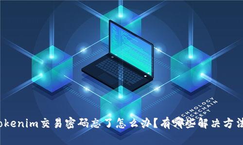 Tokenim交易密码忘了怎么办？有哪些解决方法？