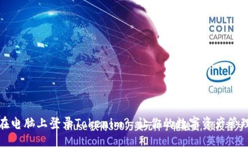 如何在电脑上登录Tokenim? 让你的数字资产管理无忧