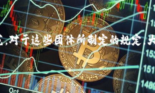 区块链作为一种新兴的技术，正在改变我们认识和进行交易的方式。与其相关的团体和组织也在逐渐增多，以推动技术发展和行业规范。对于这些团体所制定的规定，大家可能会感到好奇：那些规定到底是为了什么？它们的性质又是什么呢？下面我们就来深入探讨一下区块链团体规定的性质及其作用。

区块链团体规定的性质是什么？