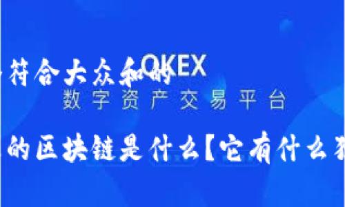 思考一个符合大众和的

目前最火的区块链是什么？它有什么独特之处？