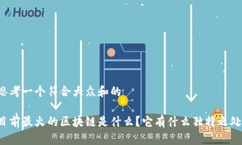 思考一个符合大众和的

目前最火的区块链是什么？它有什么独特之处？