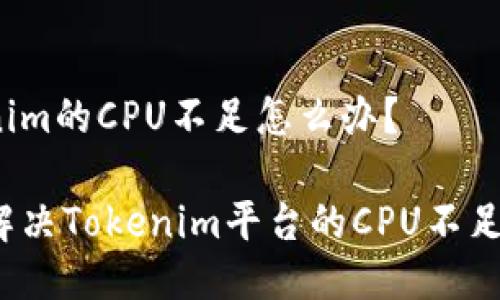 Tokenim的CPU不足怎么办？

如何解决Tokenim平台的CPU不足问题？