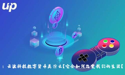 : 云波科技数字货币是什么？它会如何改变我们的生活？