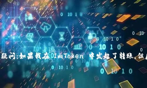 ImToken 是一个流行的数字钱包，用户可以方便地进行加密货币的转账与管理。但是，许多用户在使用 ImToken 时可能会遇到这样的疑问：如果我在 ImToken 中发起了转账，但后悔了，是否可以取消这笔转账呢？在这里，我们将为您详细解答这个问题，并介绍 ImToken 的相关功能以及如何有效地管理您的转账。

ImToken转账后悔了？如何取消转账？