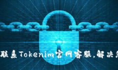 如何有效联系Tokenim官网客服，解决您的问题？