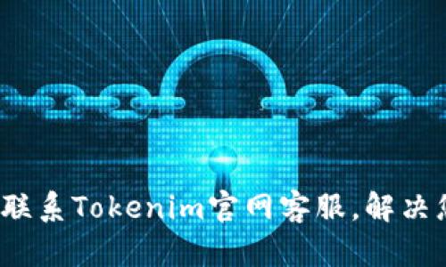 如何有效联系Tokenim官网客服，解决您的问题？