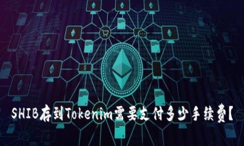 SHIB存到Tokenim需要支付多少手续费？